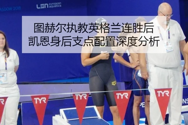 图赫尔执教英格兰连胜后 凯恩身后支点配置深度分析